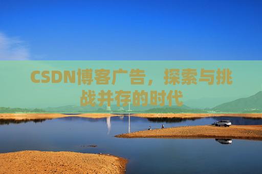 CSDN博客广告，探索与挑战并存的时代