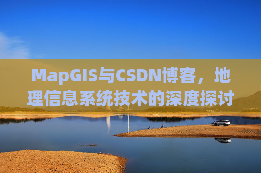MapGIS与CSDN博客，地理信息系统技术的深度探讨