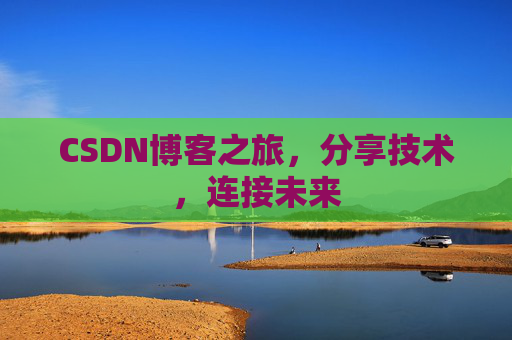 CSDN博客之旅，分享技术，连接未来