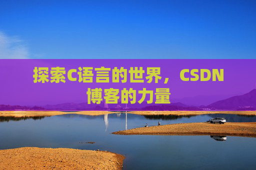 探索C语言的世界，CSDN博客的力量